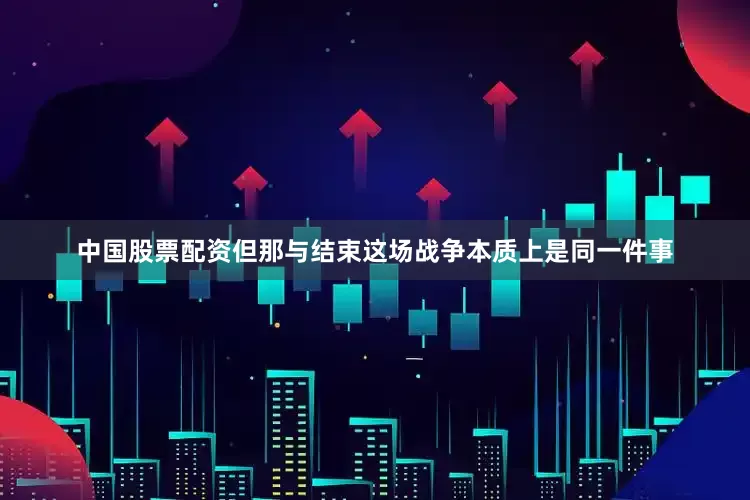 中国股票配资但那与结束这场战争本质上是同一件事