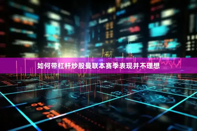如何带杠杆炒股　　　　曼联本赛季表现并不理想