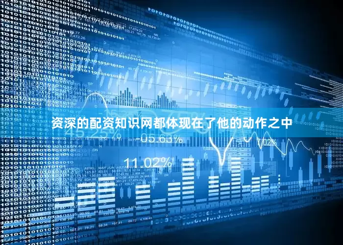 资深的配资知识网都体现在了他的动作之中