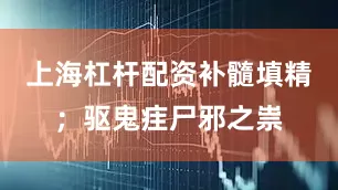 上海杠杆配资补髓填精；驱鬼疰尸邪之祟