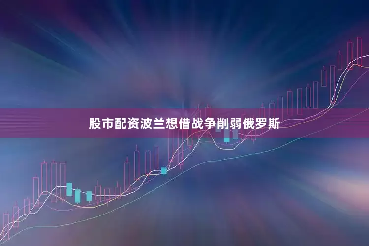 股市配资波兰想借战争削弱俄罗斯