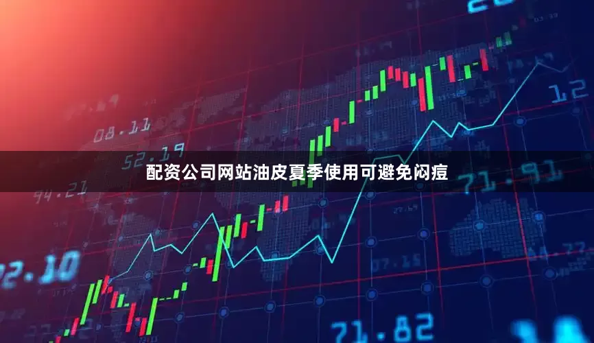配资公司网站油皮夏季使用可避免闷痘
