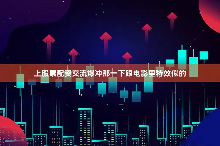 上股票配资交流爆冲那一下跟电影里特效似的