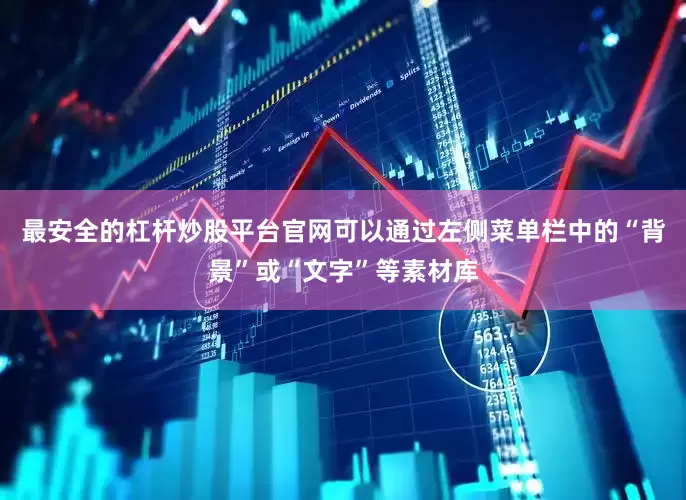 最安全的杠杆炒股平台官网可以通过左侧菜单栏中的“背景”或“文字”等素材库