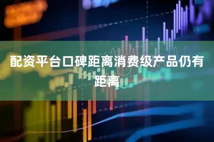 配资平台口碑距离消费级产品仍有距离