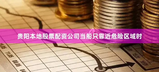 贵阳本地股票配资公司当船只靠近危险区域时