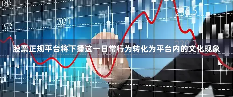 股票正规平台将下播这一日常行为转化为平台内的文化现象