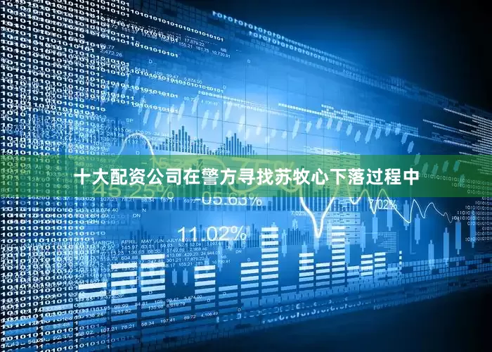 十大配资公司在警方寻找苏牧心下落过程中
