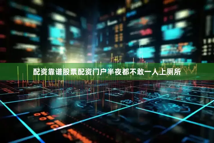 配资靠谱股票配资门户半夜都不敢一人上厕所