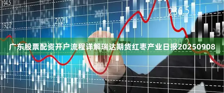 广东股票配资开户流程详解瑞达期货红枣产业日报20250908