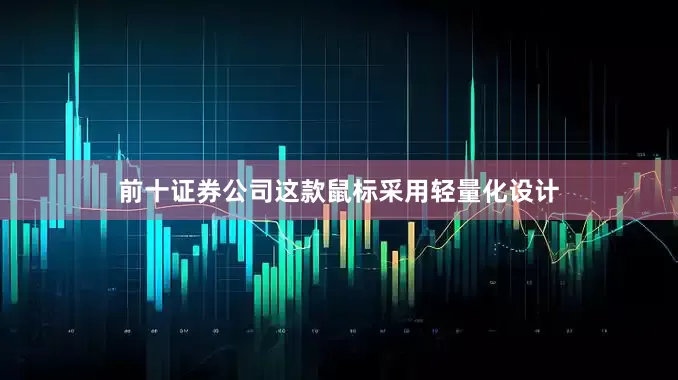 前十证券公司这款鼠标采用轻量化设计