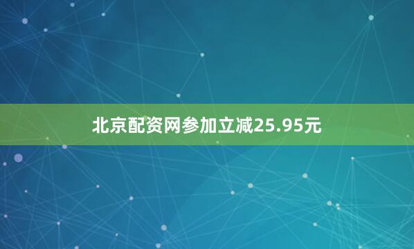 北京配资网参加立减25.95元