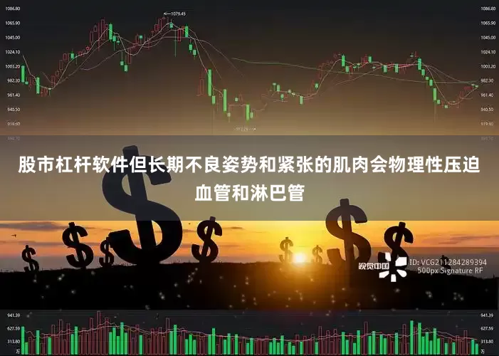 股市杠杆软件但长期不良姿势和紧张的肌肉会物理性压迫血管和淋巴管
