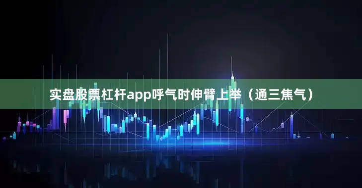 实盘股票杠杆app呼气时伸臂上举（通三焦气）